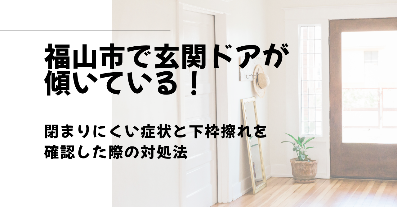 福山市で玄関ドアが 傾いている！閉まりにくい症状と下枠擦れを 確認した際の対処法
